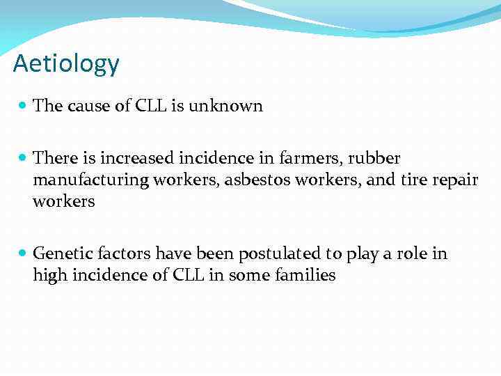 Aetiology The cause of CLL is unknown There is increased incidence in farmers, rubber