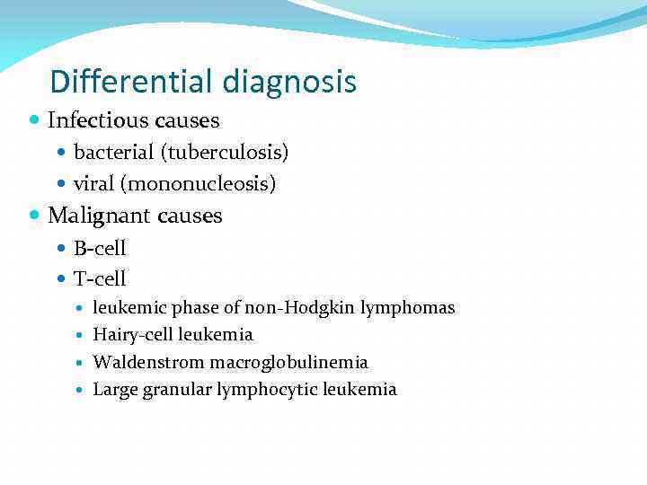 Differential diagnosis Infectious causes bacterial (tuberculosis) viral (mononucleosis) Malignant causes B-cell T-cell leukemic phase