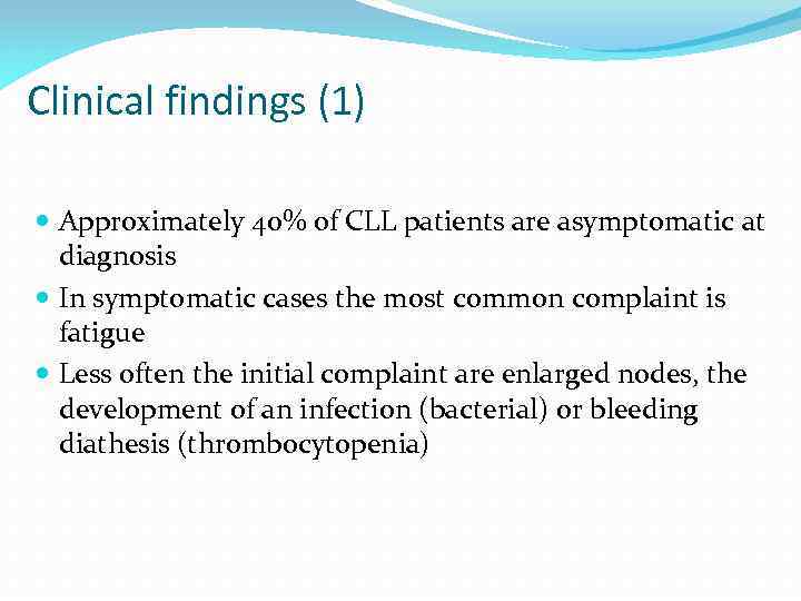 Clinical findings (1) Approximately 40% of CLL patients are asymptomatic at diagnosis In symptomatic