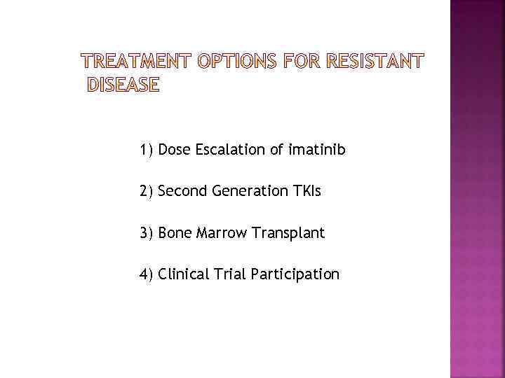 1) Dose Escalation of imatinib 2) Second Generation TKIs 3) Bone Marrow Transplant 4)