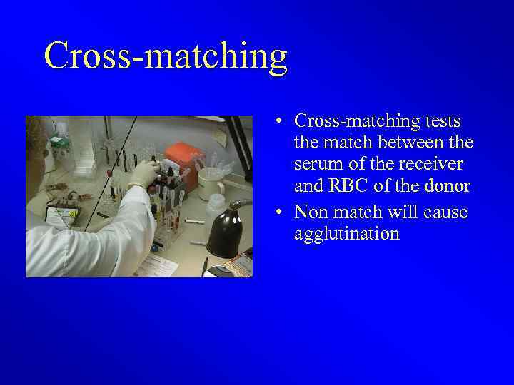 Cross-matching • Cross-matching tests the match between the serum of the receiver and RBC