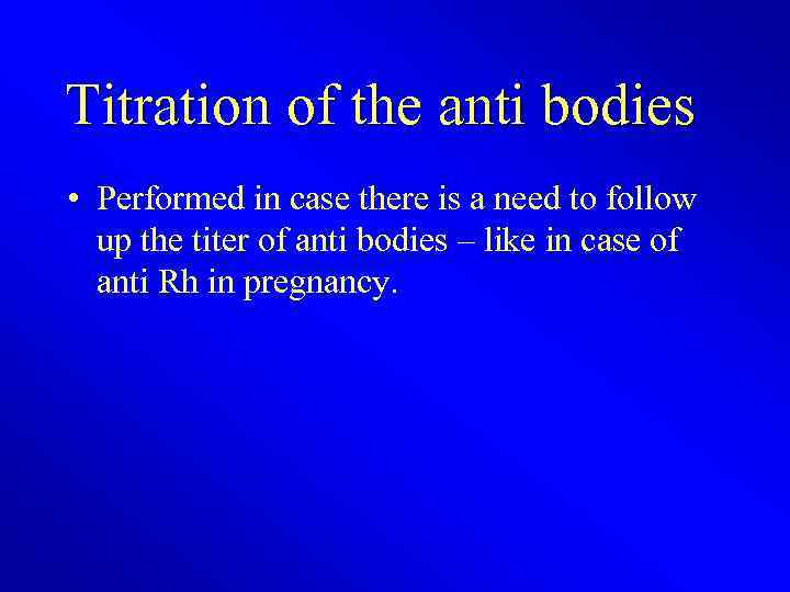 Titration of the anti bodies • Performed in case there is a need to