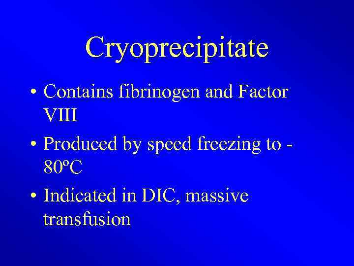 Cryoprecipitate • Contains fibrinogen and Factor VIII • Produced by speed freezing to 80ºC