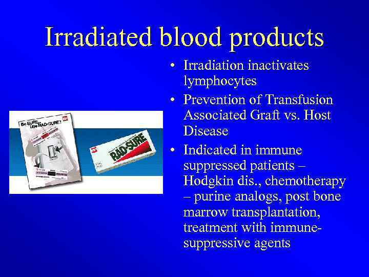 Irradiated blood products • Irradiation inactivates lymphocytes • Prevention of Transfusion Associated Graft vs.