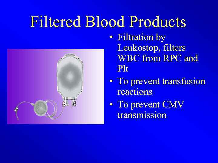 Filtered Blood Products • Filtration by Leukostop, filters WBC from RPC and Plt •