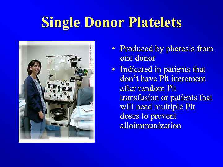 Single Donor Platelets • Produced by pheresis from one donor • Indicated in patients
