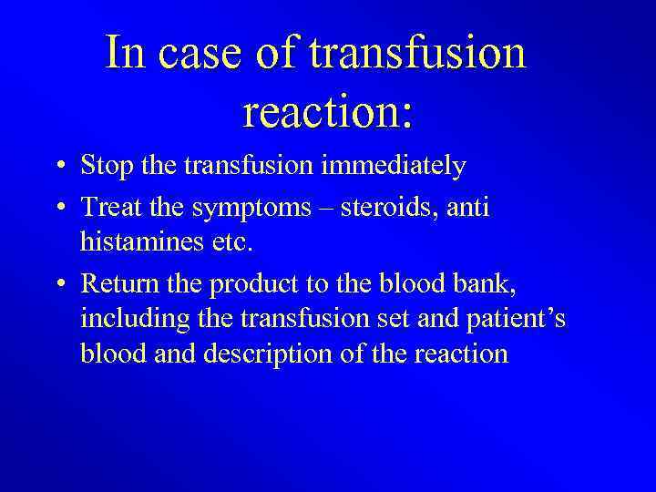 In case of transfusion reaction: • Stop the transfusion immediately • Treat the symptoms