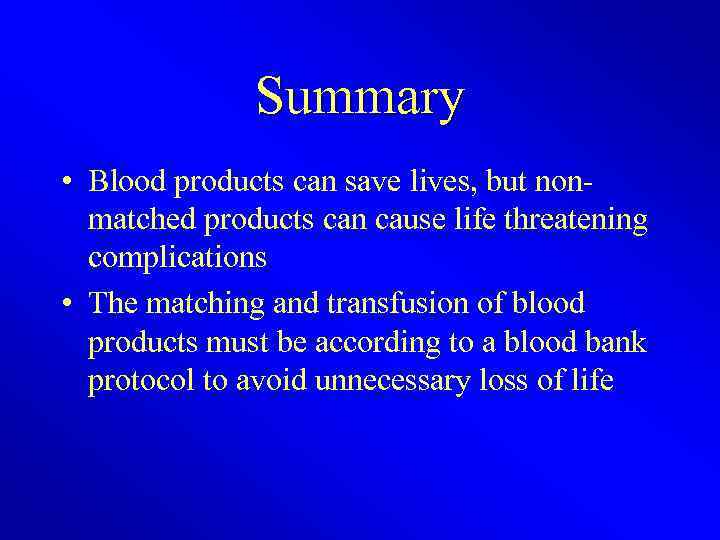 Summary • Blood products can save lives, but nonmatched products can cause life threatening