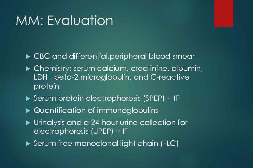 MM: Evaluation CBC and differential, peripheral blood smear Chemistry: serum calcium, creatinine, albumin, LDH