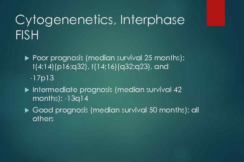 Cytogenenetics, Interphase FISH Poor prognosis (median survival 25 months): t(4; 14)(p 16; q 32),