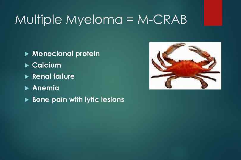 Multiple Myeloma = M-CRAB Monoclonal protein Calcium Renal failure Anemia Bone pain with lytic