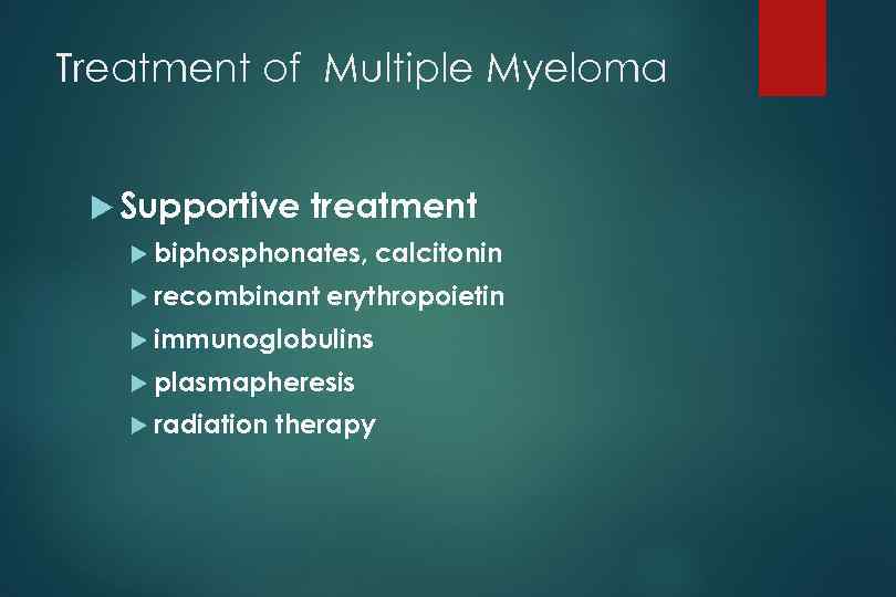 Treatment of Multiple Myeloma Supportive treatment biphosphonates, recombinant calcitonin erythropoietin immunoglobulins plasmapheresis radiation therapy