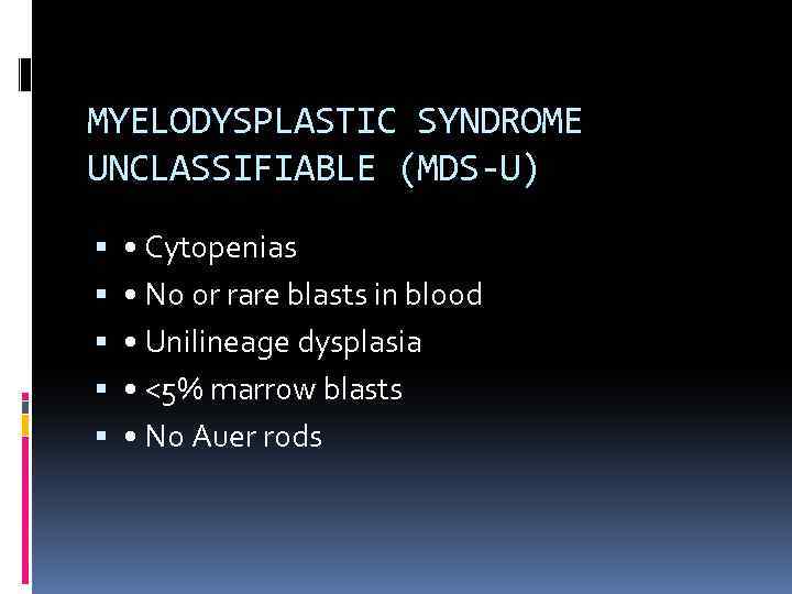 MYELODYSPLASTIC SYNDROME UNCLASSIFIABLE (MDS-U) • Cytopenias • No or rare blasts in blood •