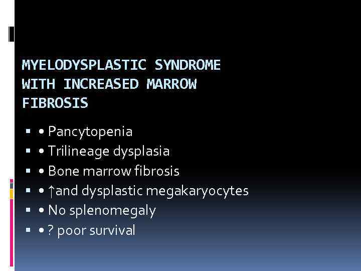 MYELODYSPLASTIC SYNDROME WITH INCREASED MARROW FIBROSIS • Pancytopenia • Trilineage dysplasia • Bone marrow