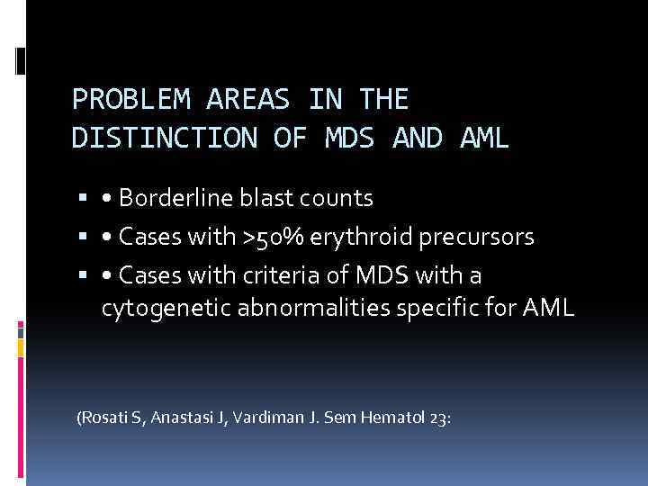 PROBLEM AREAS IN THE DISTINCTION OF MDS AND AML • Borderline blast counts •