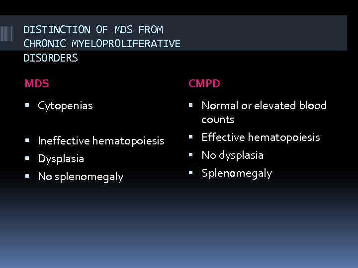 DISTINCTION OF MDS FROM CHRONIC MYELOPROLIFERATIVE DISORDERS MDS CMPD Cytopenias Normal or elevated blood