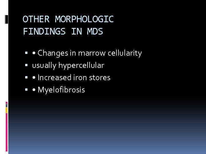 OTHER MORPHOLOGIC FINDINGS IN MDS • Changes in marrow cellularity usually hypercellular • Increased