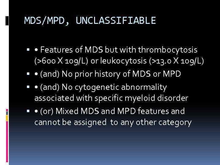 MDS/MPD, UNCLASSIFIABLE • Features of MDS but with thrombocytosis (>600 X 109/L) or leukocytosis