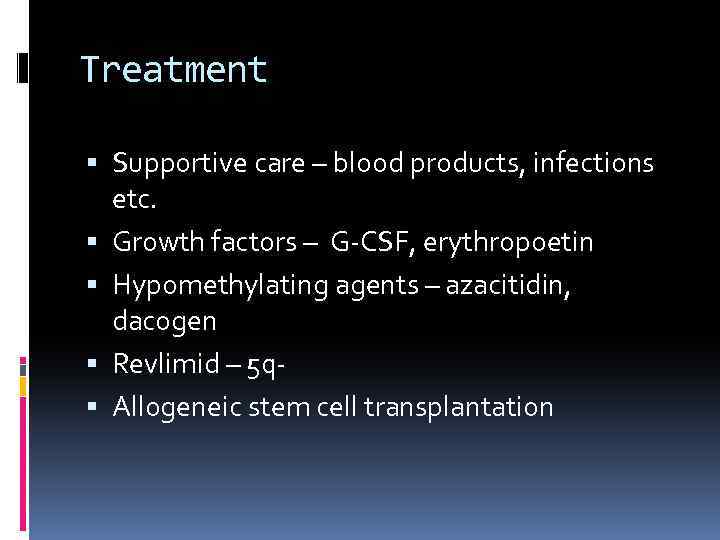 Treatment Supportive care – blood products, infections etc. Growth factors – G-CSF, erythropoetin Hypomethylating