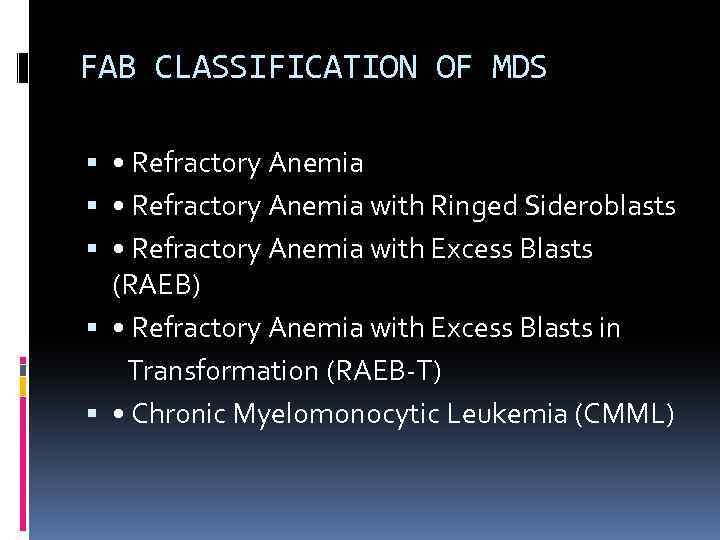 FAB CLASSIFICATION OF MDS • Refractory Anemia with Ringed Sideroblasts • Refractory Anemia with