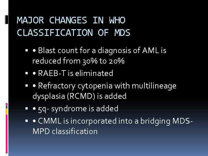 MAJOR CHANGES IN WHO CLASSIFICATION OF MDS • Blast count for a diagnosis of