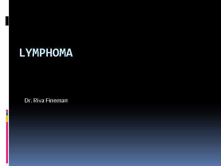 LYMPHOMA Dr. Riva Fineman 