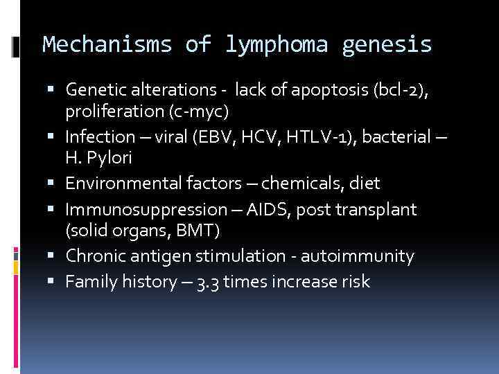 Mechanisms of lymphoma genesis Genetic alterations - lack of apoptosis (bcl-2), proliferation (c-myc) Infection