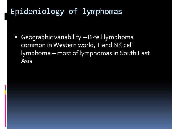 Epidemiology of lymphomas Geographic variability – B cell lymphoma common in Western world, T