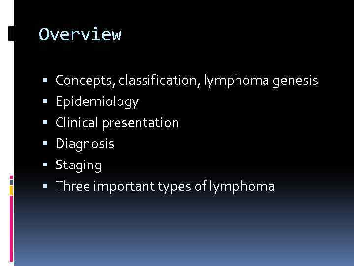 Overview Concepts, classification, lymphoma genesis Epidemiology Clinical presentation Diagnosis Staging Three important types of