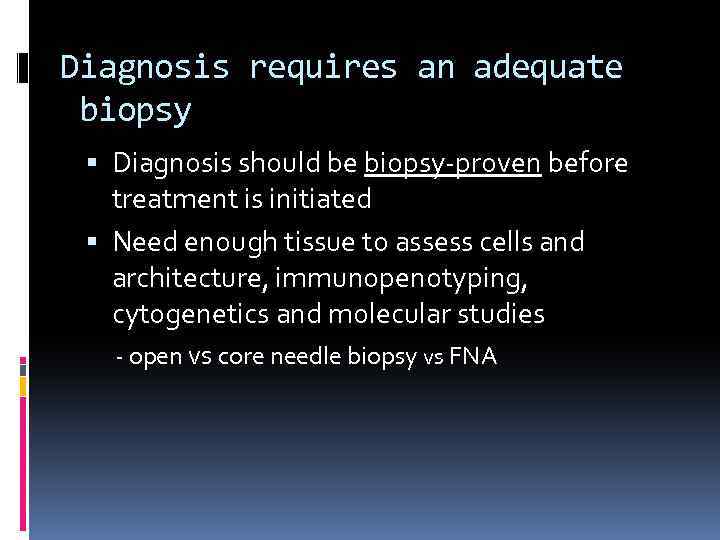 Diagnosis requires an adequate biopsy Diagnosis should be biopsy-proven before treatment is initiated Need