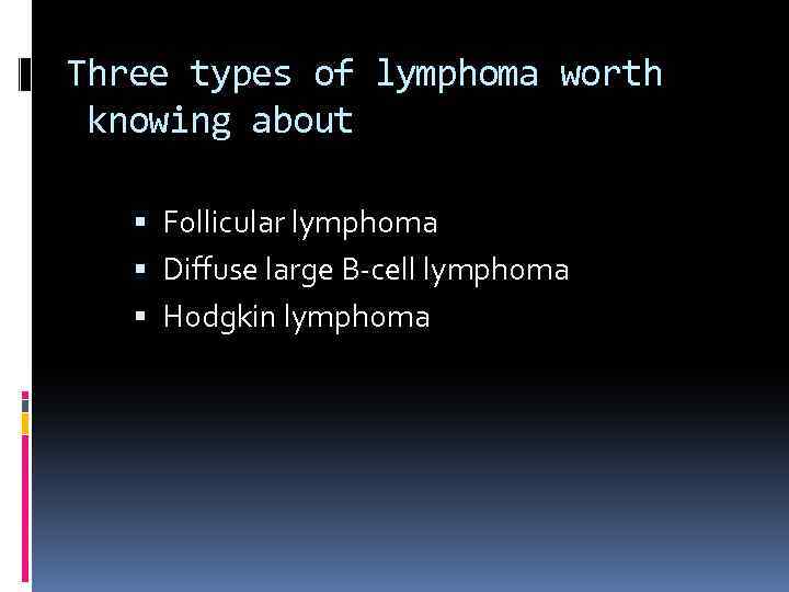 Three types of lymphoma worth knowing about Follicular lymphoma Diffuse large B-cell lymphoma Hodgkin