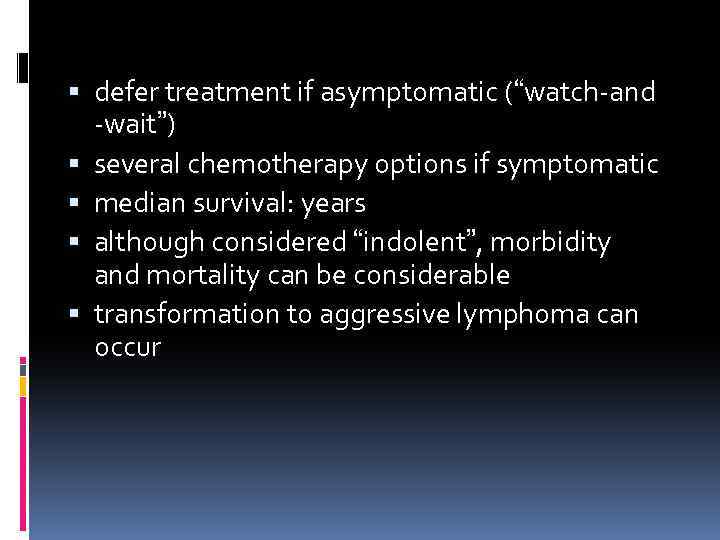  defer treatment if asymptomatic (“watch-and -wait”) several chemotherapy options if symptomatic median survival: