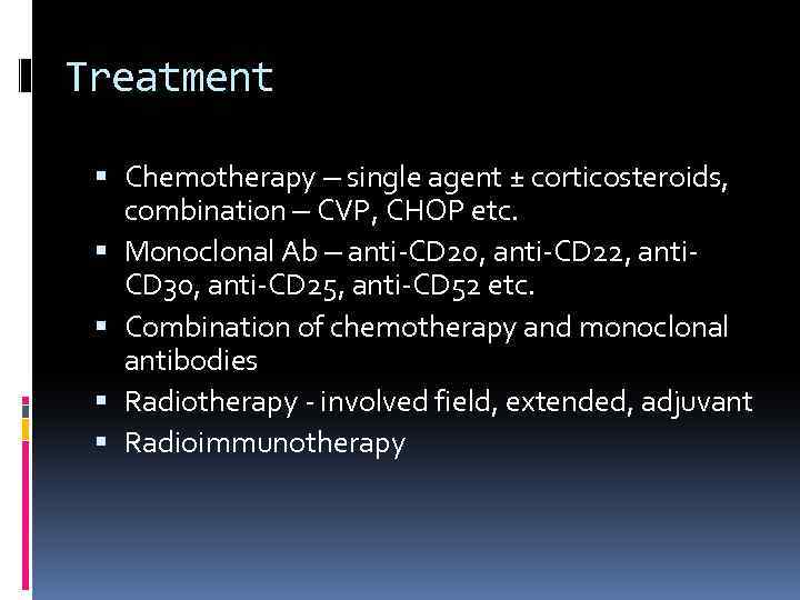 Treatment Chemotherapy – single agent ± corticosteroids, combination – CVP, CHOP etc. Monoclonal Ab