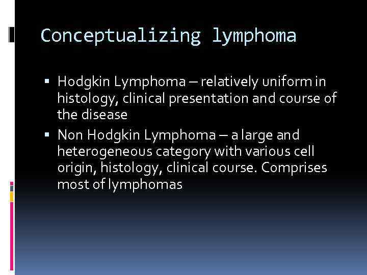 Conceptualizing lymphoma Hodgkin Lymphoma – relatively uniform in histology, clinical presentation and course of