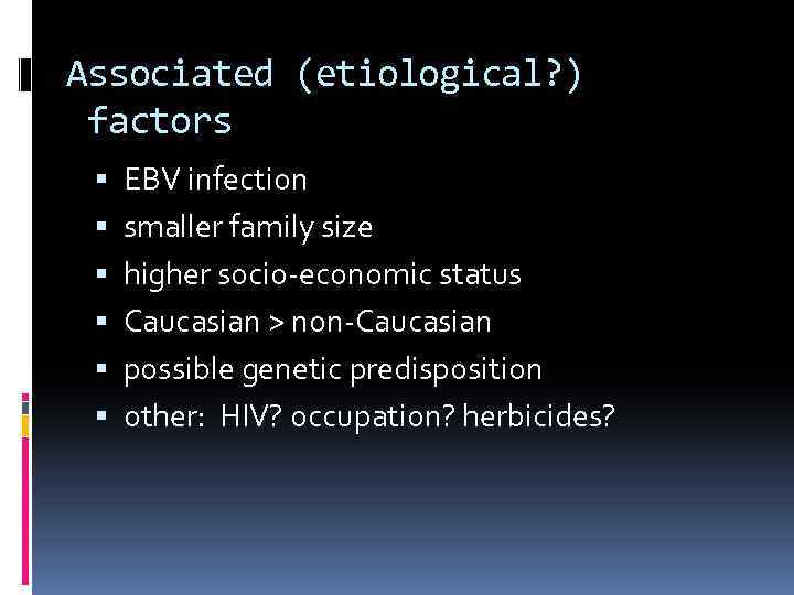 Associated (etiological? ) factors EBV infection smaller family size higher socio-economic status Caucasian >