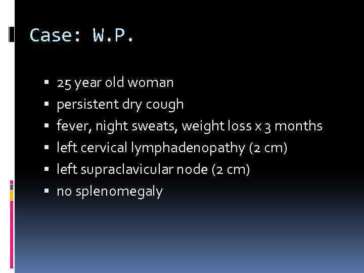 Case: W. P. 25 year old woman persistent dry cough fever, night sweats, weight