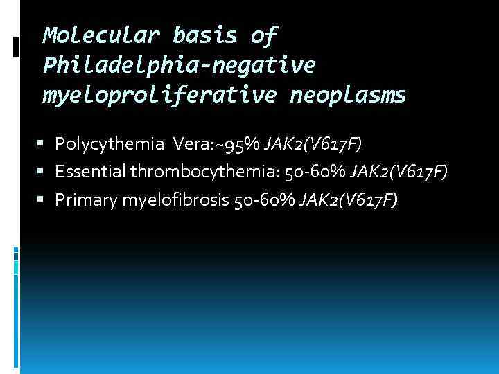 Molecular basis of Philadelphia-negative myeloproliferative neoplasms Polycythemia Vera: ~95% JAK 2(V 617 F) Essential