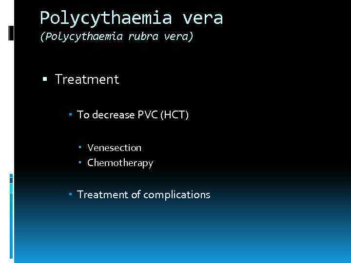 Polycythaemia vera (Polycythaemia rubra vera) Treatment To decrease PVC (HCT) Venesection Chemotherapy Treatment of