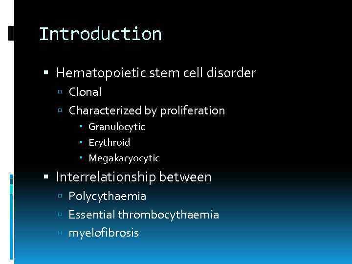 Introduction Hematopoietic stem cell disorder Clonal Characterized by proliferation Granulocytic Erythroid Megakaryocytic Interrelationship between