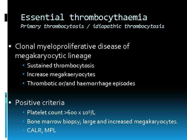 Essential thrombocythaemia Primary thrombocytosis / idiopathic thrombocytosis Clonal myeloproliferative disease of megakaryocytic lineage Sustained