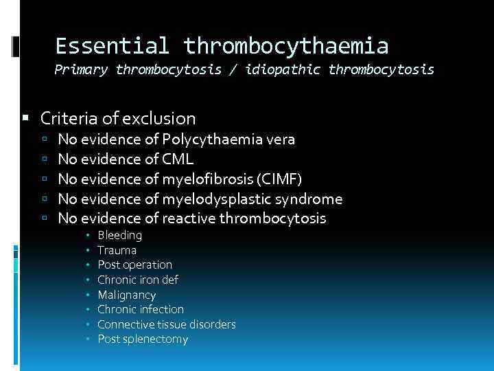 Essential thrombocythaemia Primary thrombocytosis / idiopathic thrombocytosis Criteria of exclusion No evidence of Polycythaemia