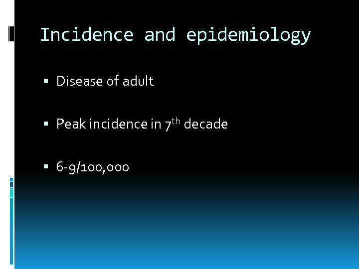 Incidence and epidemiology Disease of adult Peak incidence in 7 th decade 6 -9/100,