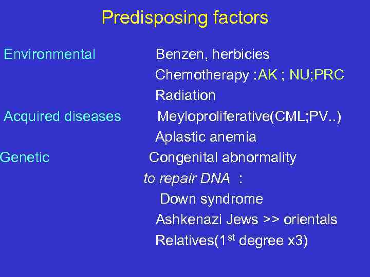 Predisposing factors Environmental Acquired diseases Genetic Benzen, herbicies Chemotherapy : AK ; NU; PRC