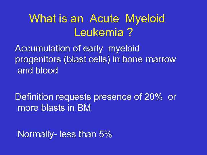 What is an Acute Myeloid Leukemia ? Accumulation of early myeloid progenitors (blast cells)