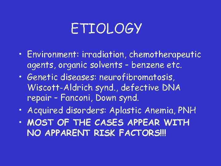 ETIOLOGY • Environment: irradiation, chemotherapeutic agents, organic solvents – benzene etc. • Genetic diseases: