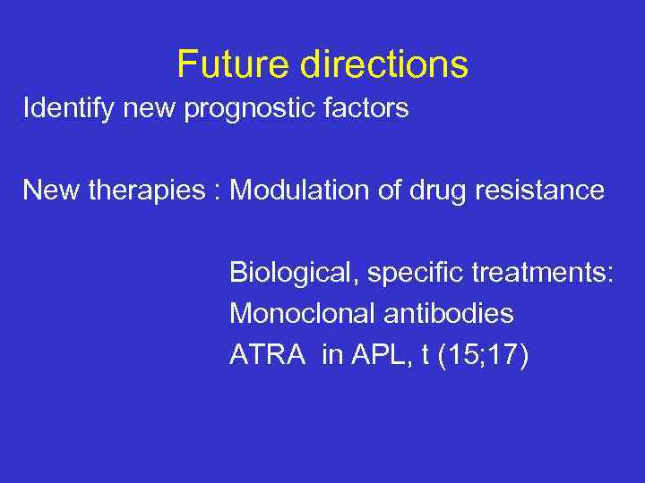 Future directions Identify new prognostic factors New therapies : Modulation of drug resistance Biological,