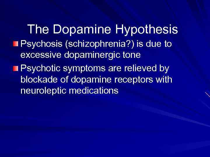 The Dopamine Hypothesis Psychosis (schizophrenia? ) is due to excessive dopaminergic tone Psychotic symptoms