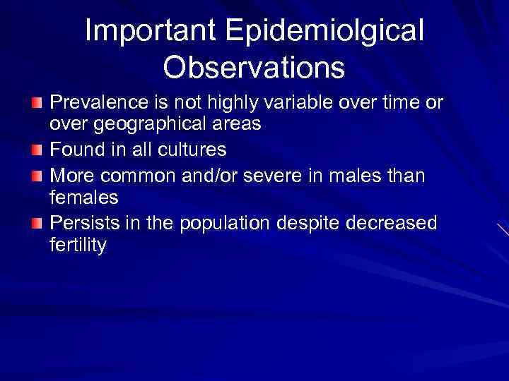 Important Epidemiolgical Observations Prevalence is not highly variable over time or over geographical areas
