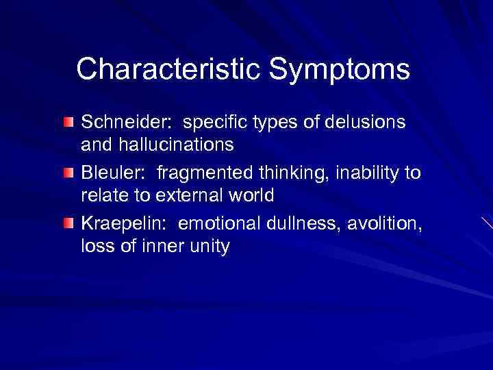 Characteristic Symptoms Schneider: specific types of delusions and hallucinations Bleuler: fragmented thinking, inability to