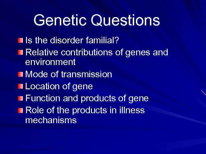 Genetic Questions Is the disorder familial? Relative contributions of genes and environment Mode of